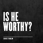 Chris Tomlin song "Is He Worthy?" cover art on black background - My Christian Musician